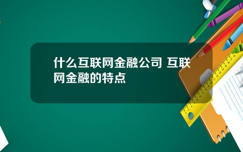 什么互联网金融公司 互联网金融的特点